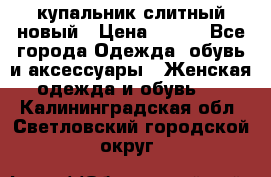 купальник слитный новый › Цена ­ 850 - Все города Одежда, обувь и аксессуары » Женская одежда и обувь   . Калининградская обл.,Светловский городской округ 